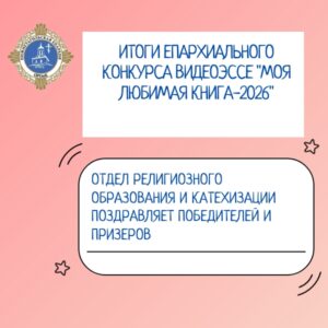 ИТОГИ КОНКУРСА ВИДЕОЭССЕ "МОЯ ЛЮБИМАЯ КНИГА" В РАМКАХ ПРАЗДНОВАНИЯ ДНЯ ПРАВОСЛАВНОЙ КНИГИ-2026