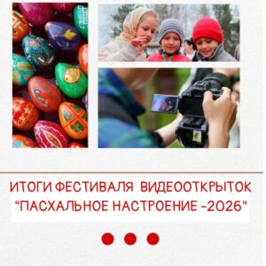ПОДВЕДЕНЫ ИТОГИ ФЕСТИВАЛЯ ВИДЕООТКРЫТОК "ПАСХАЛЬНОЕ НАСТРОЕНИЕ - 2026"